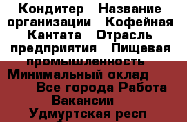 Кондитер › Название организации ­ Кофейная Кантата › Отрасль предприятия ­ Пищевая промышленность › Минимальный оклад ­ 60 000 - Все города Работа » Вакансии   . Удмуртская респ.,Сарапул г.